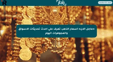 «عاجل الآن» أسعار الذهب تعرف على أحدث تحديثات الأسواق والمجوهرات اليوم